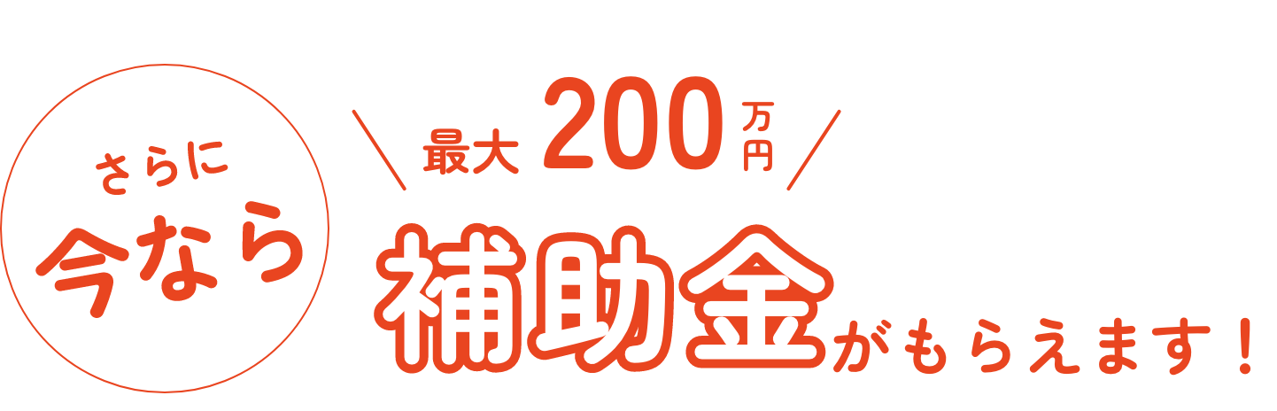 さらに今なら最大200万円補助金がもらえます！